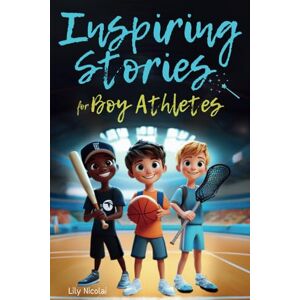 Nicolai, Lily Inspiring Stories For Boy Athletes: Sports Stories to Build Confidence, Foster Sportsmanship, Boost Mental Strength, and Keep Sports and Life in Balance (Inspiring Stories for Children) Nicolai, Lily Inspiring Stories For Boy Athletes: Sports Stories to Build Confidence, Foster Sportsmanship, Boost Mental Strength, and Keep Sports and Life in Balance (Inspiring Stories for Children)