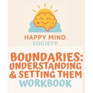 Society, Happy Mind Boundaries: Understanding & Setting Them — A Gentle Workbook for Honouring Your Needs Without Guilt: Practical tools, reflective prompts, and ... relationships. (Happy Mind Society Workbooks) Society, Happy Mind Boundaries: Understanding & Setting Them — A Gentle Workbook for Honouring Your Needs Without Guilt: Practical tools, reflective prompts, and ... relationships. (Happy Mind Society Workbooks)