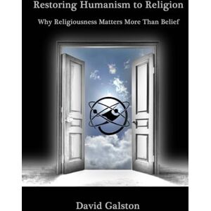 GALSTON (None), DAVID Restoring Humanism to Religion: Why Religiousness Matters More Than Belief GALSTON (None), DAVID Restoring Humanism to Religion: Why Religiousness Matters More Than Belief