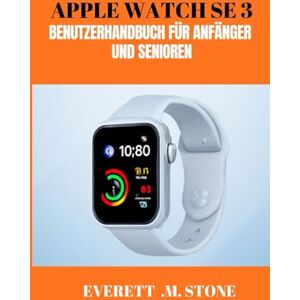 .M. STONE, EVERETT APPLE WATCH SE 3 BENUTZERHANDBUCH FÜR ANFÄNGER UND SENIOREN: Fitness, Konnektivität und Komfort freischalten, Gesundheits-Tracking, Anpassung und nahtlose Integration meistern .M. STONE, EVERETT APPLE WATCH SE 3 BENUTZERHANDBUCH FÜR ANFÄNGER UND SENIOREN: Fitness, Konnektivität und Komfort freischalten, Gesundheits-Tracking, Anpassung und nahtlose Integration meistern