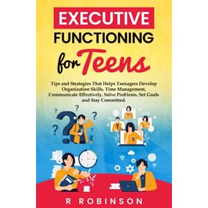 Robinson Executive Functioning For Teens: Tips and Strategies That Helps Teenagers Develop Organization Skills, Time Management, Communicate Effectively, Solve Problems, Set Goals and Stay Committed Robinson Executive Functioning For Teens: Tips and Strategies That Helps Teenagers Develop Organization Skills, Time Management, Communicate Effectively, Solve Problems, Set Goals and Stay Committed
