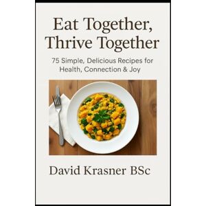 Krasner BSc., David Eat Together Thrive Together: 75 Simple, Delicious Recipes for Health, Connection & Joy Krasner BSc., David Eat Together Thrive Together: 75 Simple, Delicious Recipes for Health, Connection & Joy