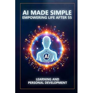 Munkeby, Steve AI Made Simple: Empowering Life After 55: Learning and Personal Development Handbook Munkeby, Steve AI Made Simple: Empowering Life After 55: Learning and Personal Development Handbook