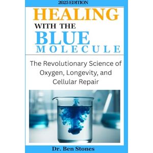 Stones, Dr Ben HEALING WITH THE BLUE MOLECULE: The Revolutionary Science of Oxygen, Longevity, and Cellular Repair Stones, Dr Ben HEALING WITH THE BLUE MOLECULE: The Revolutionary Science of Oxygen, Longevity, and Cellular Repair