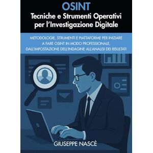 Nascè, Giuseppe OSINT: Tecniche e Strumenti Operativi per l’Investigazione Digitale Nascè, Giuseppe OSINT: Tecniche e Strumenti Operativi per l’Investigazione Digitale