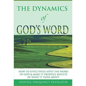 Revelator, Apostle Frequency THE DYNAMICS OF GOD'S WORD: How To Make The Word Of God Work Effectively In Your Life By Producing Results Of What It Talks About Revelator, Apostle Frequency THE DYNAMICS OF GOD'S WORD: How To Make The Word Of God Work Effectively In Your Life By Producing Results Of What It Talks About