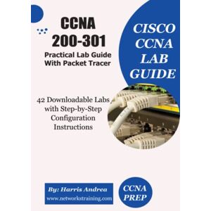 Andrea, Harris CCNA 200-301 Lab Guide Book with Packet Tracer Downloadable Labs: Step-by-Step Practical Labs for CCNA Practise Andrea, Harris CCNA 200-301 Lab Guide Book with Packet Tracer Downloadable Labs: Step-by-Step Practical Labs for CCNA Practise