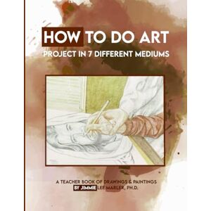 Lee HOW TO DO ART PROJECTS IN 7 DIFFERENT MEDIUMS: A Teaching Book of Drawings and Paintings Lee HOW TO DO ART PROJECTS IN 7 DIFFERENT MEDIUMS: A Teaching Book of Drawings and Paintings