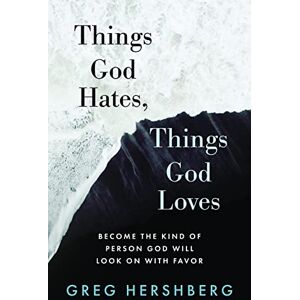 Hershberg, Greg Things God Hates, Things God Loves: Become the Kind of Person God Will Look On with Favor Hershberg, Greg Things God Hates, Things God Loves: Become the Kind of Person God Will Look On with Favor