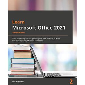 Foulkes, Linda Learn Microsoft Office 2021: Your one-stop guide to upskilling with new features of Word, PowerPoint, Excel, Outlook, and Teams, 2nd Edition Foulkes, Linda Learn Microsoft Office 2021: Your one-stop guide to upskilling with new features of Word, PowerPoint, Excel, Outlook, and Teams, 2nd Edition