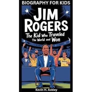 Ackley, Kevin H JIM ROGERS: The Kid Who Traveled the World and Won- Biography For Kids Ackley, Kevin H JIM ROGERS: The Kid Who Traveled the World and Won- Biography For Kids