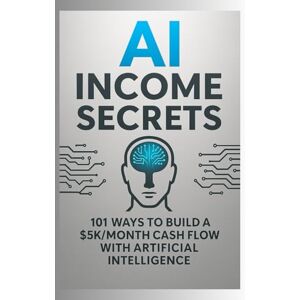 Stansted, George AI Income Secrets 101 Ways to Build a $5K/Month Cash Flow with Artificial Intelligence Stansted, George AI Income Secrets 101 Ways to Build a $5K/Month Cash Flow with Artificial Intelligence