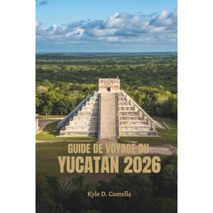 Costella, Kyle D. GUIDE DE VOYAGE DU YUCATAN 2026: Ruines antiques et saveurs tropicales au Mexique Costella, Kyle D. GUIDE DE VOYAGE DU YUCATAN 2026: Ruines antiques et saveurs tropicales au Mexique