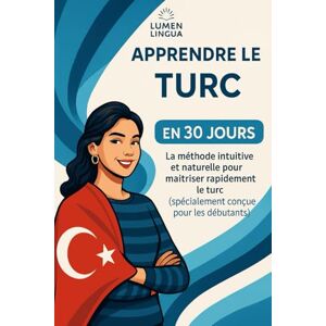 Lingua, Lumen Apprendre le Turc en 30 Jours: La méthode intuitive et naturelle pour maîtriser rapidement le Turc (spécialement conçue pour les débutants) Lingua, Lumen Apprendre le Turc en 30 Jours: La méthode intuitive et naturelle pour maîtriser rapidement le Turc (spécialement conçue pour les débutants)
