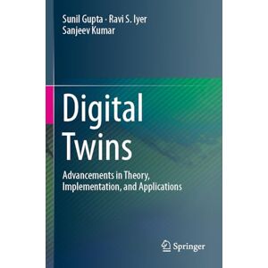 Gupta, Sunil Digital Twins: Advancements in Theory, Implementation, and Applications Gupta, Sunil Digital Twins: Advancements in Theory, Implementation, and Applications