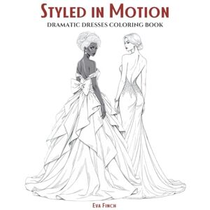 Finch, Eva Styled in Motion: A Dramatic Dresses Coloring Book for Teens and Adults. Big, Bold & Expressive Designs Featuring Flowing Gowns, High-Fashion ... of Style: A Coloring Series for Fashion) Finch, Eva Styled in Motion: A Dramatic Dresses Coloring Book for Teens and Adults. Big, Bold & Expressive Designs Featuring Flowing Gowns, High-Fashion ... of Style: A Coloring Series for Fashion)