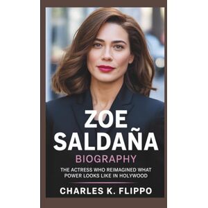 FLIPPO, CHARLES K. ZOE SALDAÑA BIOGRAPHY: The Actress Who Reimagined What Power Looks Like in Hollywood FLIPPO, CHARLES K. ZOE SALDAÑA BIOGRAPHY: The Actress Who Reimagined What Power Looks Like in Hollywood