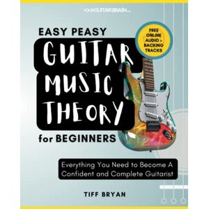 Bryan, Tiff Easy Peasy Guitar Music Theory: For Beginners: Everything You Need To Become A Complete & Confident Guitarist (Learn Guitar Books for Beginners +) Bryan, Tiff Easy Peasy Guitar Music Theory: For Beginners: Everything You Need To Become A Complete & Confident Guitarist (Learn Guitar Books for Beginners +)