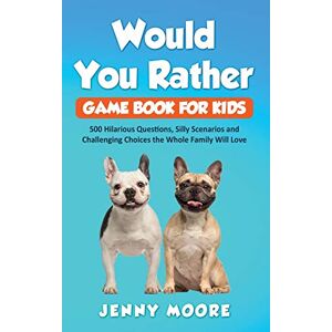 Moore, Jenny Would You Rather Game Book for Kids: 500 Hilarious Questions, Silly Scenarios and Challenging Choices the Whole Family Will Love Moore, Jenny Would You Rather Game Book for Kids: 500 Hilarious Questions, Silly Scenarios and Challenging Choices the Whole Family Will Love