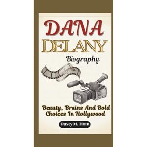 M. Hom, Dusty DANA DELANY BIOGRAPHY: Beauty, Brains and Bold Choices in Hollywood M. Hom, Dusty DANA DELANY BIOGRAPHY: Beauty, Brains and Bold Choices in Hollywood
