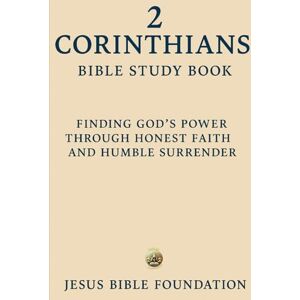 Bible Foundation, Jesus 2 Corinthians Bible Study Book: Finding God's Power Through Honest Faith and Humble Surrender Bible Foundation, Jesus 2 Corinthians Bible Study Book: Finding God's Power Through Honest Faith and Humble Surrender
