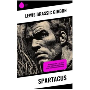 Gibbon, Lewis Grassic Spartacus: Historical Novel The Great Slave Rebellion against Rome led by the Gladiator Spartacus Gibbon, Lewis Grassic Spartacus: Historical Novel The Great Slave Rebellion against Rome led by the Gladiator Spartacus