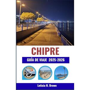 H. Brown, Leticia CHIPRE GUÍA DE VIAJE 2025-2026: Descubra ruinas antiguas, costas turquesas y la vida del pueblo a través de un viaje que combina cultura, gastronomía y ritmo mediterráneo. H. Brown, Leticia CHIPRE GUÍA DE VIAJE 2025-2026: Descubra ruinas antiguas, costas turquesas y la vida del pueblo a través de un viaje que combina cultura, gastronomía y ritmo mediterráneo.