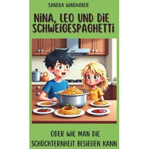 Windhaber, Sandra Nina, Leo und die Schweigespaghetti: oder wie man die Schüchternheit überwinden kann (Nina & Leo meistern Gefühle – Geschichten und mentale Stärke für Kinder und Erwachsene) Windhaber, Sandra Nina, Leo und die Schweigespaghetti: oder wie man die Schüchternheit überwinden kann (Nina & Leo meistern Gefühle – Geschichten und mentale Stärke für Kinder und Erwachsene)