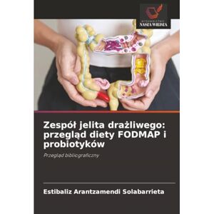 Arantzamendi Solabarrieta, Estibaliz Zespół jelita drażliwego: przegląd diety FODMAP i probiotyków: Przegląd bibliograficzny Arantzamendi Solabarrieta, Estibaliz Zespół jelita drażliwego: przegląd diety FODMAP i probiotyków: Przegląd bibliograficzny