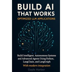 Harber, Gayle Build ai that works (optimized llm applications): Build Intelligent, Autonomous Systems and Advanced Agents Using Python, LangChain, and LangGraph with modern integration Harber, Gayle Build ai that works (optimized llm applications): Build Intelligent, Autonomous Systems and Advanced Agents Using Python, LangChain, and LangGraph with modern integration