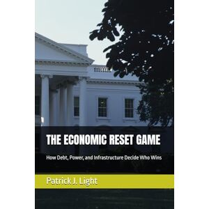 Light, Patrick J. THE ECONOMIC RESET GAME: How Debt, Power, and Infrastructure Decide Who Wins (THE EQUILIBRIUM GAMES) Light, Patrick J. THE ECONOMIC RESET GAME: How Debt, Power, and Infrastructure Decide Who Wins (THE EQUILIBRIUM GAMES)