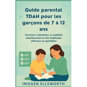 ELLSWORTH, IMOGÈNE Guide parental TDAH pour les garçons de 7 à 12 ans: Favoriser l’attention, la stabilité émotionnelle et des habitudes efficaces au quotidien ELLSWORTH, IMOGÈNE Guide parental TDAH pour les garçons de 7 à 12 ans: Favoriser l’attention, la stabilité émotionnelle et des habitudes efficaces au quotidien