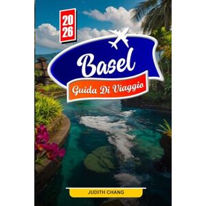 Chang, Judith BASEL GUIDA DI VIAGGIO 2026: Esplora le viste sul fiume Reno, il centro storico e i tesori culturali Chang, Judith BASEL GUIDA DI VIAGGIO 2026: Esplora le viste sul fiume Reno, il centro storico e i tesori culturali