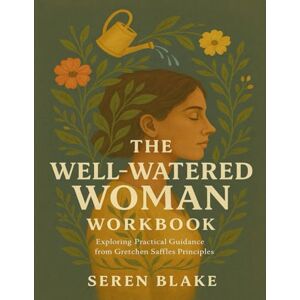 Blake, Seren The Well-Watered Woman Workbook: Exploring Practical Guidance from Gretchen Saffles Principles Blake, Seren The Well-Watered Woman Workbook: Exploring Practical Guidance from Gretchen Saffles Principles