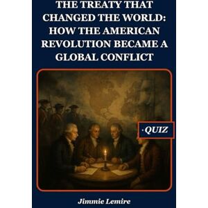 Lemire, Jimmie The Treaty That Changed the World: How the American Revolution Became a Global Conflict (HISTORY SET B) Lemire, Jimmie The Treaty That Changed the World: How the American Revolution Became a Global Conflict (HISTORY SET B)