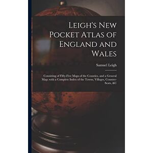Leigh, Samuel Leigh's New Pocket Atlas of England and Wales: Consisting of Fifty-five Maps of the Counties, and a General Map; With a Complete Index of the Towns, Villages, Country-seats, &c Leigh, Samuel Leigh's New Pocket Atlas of England and Wales: Consisting of Fifty-five Maps of the Counties, and a General Map; With a Complete Index of the Towns, Villages, Country-seats, &c