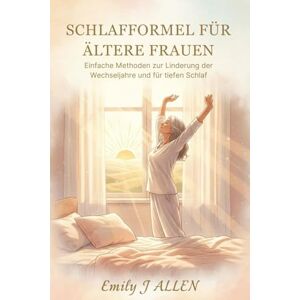J Allen, Emily SCHLAFFORMEL FÜR ÄLTERE FRAUEN: Einfache Methoden zur Linderung der Wechseljahre und für tiefen Schlaf J Allen, Emily SCHLAFFORMEL FÜR ÄLTERE FRAUEN: Einfache Methoden zur Linderung der Wechseljahre und für tiefen Schlaf