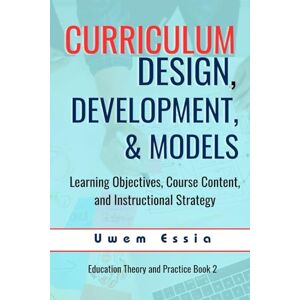 Essia, Uwem CURRICULUM DESIGN, DEVELOPMENT, AND MODELS: Learning Objectives, Course Content, and Instructional Strategy (Education Theory and Practice) Essia, Uwem CURRICULUM DESIGN, DEVELOPMENT, AND MODELS: Learning Objectives, Course Content, and Instructional Strategy (Education Theory and Practice)