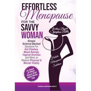 Whitt, Marsha Shepherd Effortless Menopause for the Savvy Woman: Simple Science-Backed Solutions For Hot Flashes, Mood Swings, Vaginal Dryness, and More, to Restore Physical & Mental Vitality Whitt, Marsha Shepherd Effortless Menopause for the Savvy Woman: Simple Science-Backed Solutions For Hot Flashes, Mood Swings, Vaginal Dryness, and More, to Restore Physical & Mental Vitality