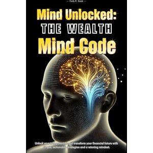 Saab, Fady Mind Unlocked: The Wealth Mind Code: Break Mental Barriers, Reprogram Your Mind, and Create Lasting Wealth and Abundance Saab, Fady Mind Unlocked: The Wealth Mind Code: Break Mental Barriers, Reprogram Your Mind, and Create Lasting Wealth and Abundance