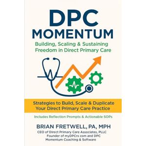 FRETWELL PA-C MPH, BRIAN FRETWELL DPC MOMENTUM: Building, Scaling Sustaining Freedom In Direct Primary Care FRETWELL PA-C MPH, BRIAN FRETWELL DPC MOMENTUM: Building, Scaling Sustaining Freedom In Direct Primary Care