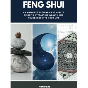 Lee Feng Shui: An Absolute Beginner's 30 Minute Guide to Attracting Wealth and Abundance into Your Life Lee Feng Shui: An Absolute Beginner's 30 Minute Guide to Attracting Wealth and Abundance into Your Life