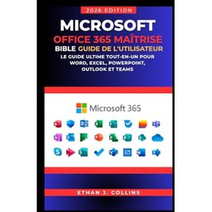 J. Collins, Ethan Guide de l'utilisateur Microsoft Office 365 Mastery Bible, édition 2026: Le guide ultime tout-en-un pour Word, Excel, PowerPoint, Outlook et Teams J. Collins, Ethan Guide de l'utilisateur Microsoft Office 365 Mastery Bible, édition 2026: Le guide ultime tout-en-un pour Word, Excel, PowerPoint, Outlook et Teams