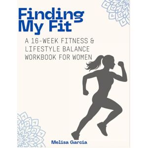 Garcia, Melisa Finding My Fit: A 16-Week Fitness & Lifestyle Balance Workbook for Women Garcia, Melisa Finding My Fit: A 16-Week Fitness & Lifestyle Balance Workbook for Women