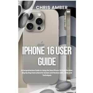 Amber, Chris iPhone 16 User Guide: A Comprehensive Guide to Using the New iPhone 16 Pro & Pro Max: Step-by-Step Instructions for Seniors and Novices with... Hints and Techniques: 3 (Peloton Fuel Rod) Amber, Chris iPhone 16 User Guide: A Comprehensive Guide to Using the New iPhone 16 Pro & Pro Max: Step-by-Step Instructions for Seniors and Novices with... Hints and Techniques: 3 (Peloton Fuel Rod)