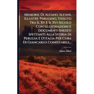 Alfani, Alfano Memorie Di Alfano Alfani, Illustre Perugino, Vissuto Tra Il Xv E Il Xvi Secolo Con Illustrazioni E Documenti Inediti Spettanti Alla Storia Di Perugia E D'italia Per Cura Di Giancarlo Conestabile... Alfani, Alfano Memorie Di Alfano Alfani, Illustre Perugino, Vissuto Tra Il Xv E Il Xvi Secolo Con Illustrazioni E Documenti Inediti Spettanti Alla Storia Di Perugia E D'italia Per Cura Di Giancarlo Conestabile...