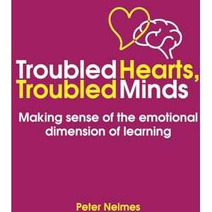 Peter Nelmes Troubled Hearts, Troubled Minds: Making sense of the emotional dimension of learning Peter Nelmes Troubled Hearts, Troubled Minds: Making sense of the emotional dimension of learning