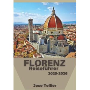 Tellier, Jose Florenz Reiseführer 2025-2026: Entdecken Sie zeitlose Kunst, Renaissance-Viertel und kulturelle Erlebnisse Tellier, Jose Florenz Reiseführer 2025-2026: Entdecken Sie zeitlose Kunst, Renaissance-Viertel und kulturelle Erlebnisse