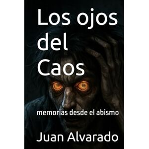 Alvarado, Juan M Los ojos del Caos: memorias desde el abismo Alvarado, Juan M Los ojos del Caos: memorias desde el abismo