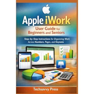 Press, Techsavvy Apple iWork User Guide for Beginners and Seniors: Step-by-Step Instructions for Organizing Work Across Numbers, Pages, and Keynote (Apple Software User Guide) Press, Techsavvy Apple iWork User Guide for Beginners and Seniors: Step-by-Step Instructions for Organizing Work Across Numbers, Pages, and Keynote (Apple Software User Guide)